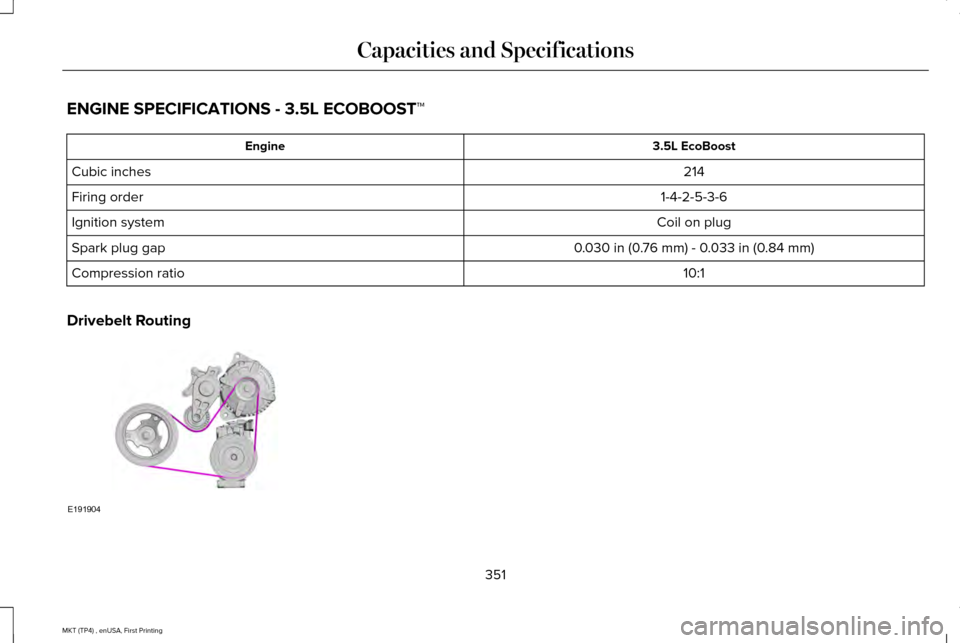 LINCOLN MKT 2017  Owners Manual ENGINE SPECIFICATIONS - 3.5L ECOBOOST™
3.5L EcoBoost
Engine
214
Cubic inches
1-4-2-5-3-6
Firing order
Coil on plug
Ignition system
0.030 in (0.76 mm) - 0.033 in (0.84 mm)
Spark plug gap
10:1
Compres