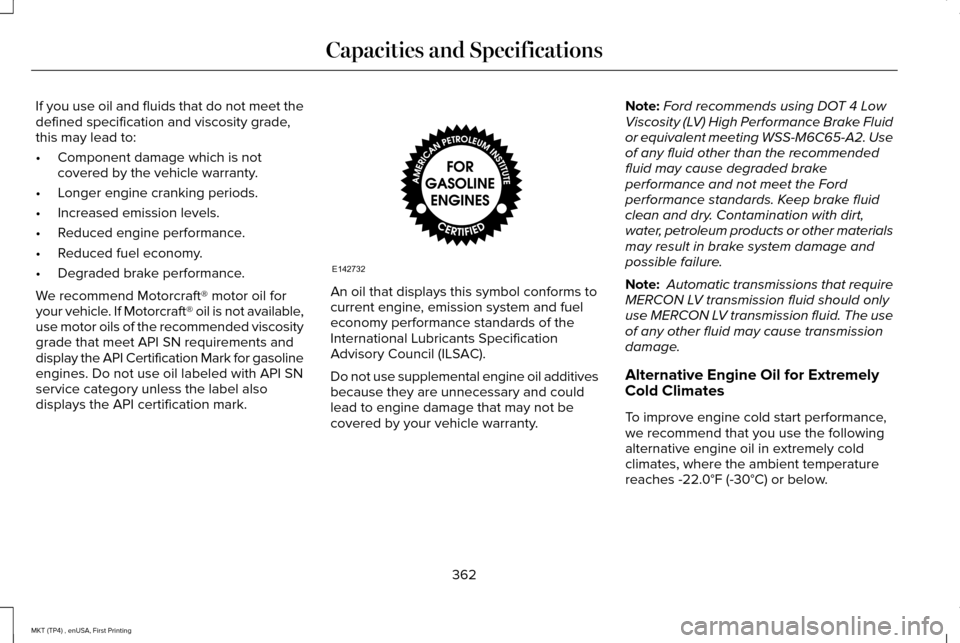 LINCOLN MKT 2017 Owners Manual If you use oil and fluids that do not meet the
defined specification and viscosity grade,
this may lead to:
•
Component damage which is not
covered by the vehicle warranty.
• Longer engine crankin LINCOLN MKT 2017 Owners Manual If you use oil and fluids that do not meet the
defined specification and viscosity grade,
this may lead to:
•
Component damage which is not
covered by the vehicle warranty.
• Longer engine crankin
