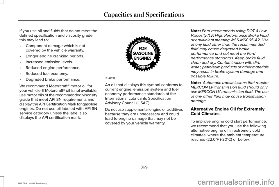 LINCOLN MKT 2017 Owners Manual If you use oil and fluids that do not meet the
defined specification and viscosity grade,
this may lead to:
•
Component damage which is not
covered by the vehicle warranty.
• Longer engine crankin LINCOLN MKT 2017 Owners Manual If you use oil and fluids that do not meet the
defined specification and viscosity grade,
this may lead to:
•
Component damage which is not
covered by the vehicle warranty.
• Longer engine crankin