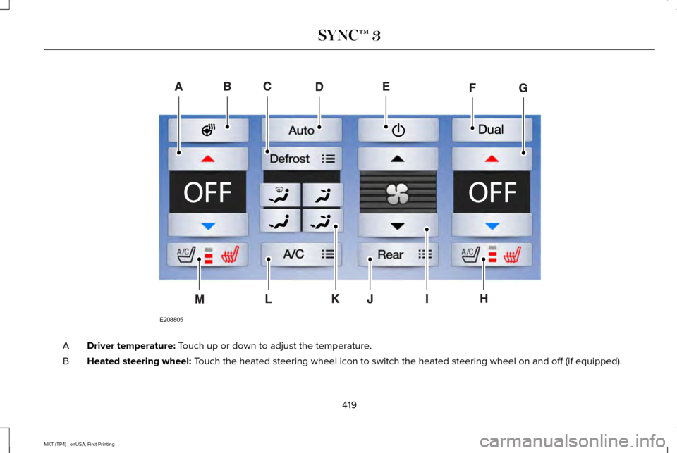 LINCOLN MKT 2017  Owners Manual Driver temperature: Touch up or down to adjust the temperature.
A
Heated steering wheel:
 Touch the heated steering wheel icon to switch the heated steering wheel \
on and off (if equipped).
B
419
MKT