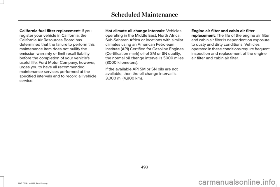 LINCOLN MKT 2017 Owners Manual California fuel filter replacement: If you
register your vehicle in California, the
California Air Resources Board has
determined that the failure to perform this
maintenance item does not nullify the LINCOLN MKT 2017 Owners Manual California fuel filter replacement: If you
register your vehicle in California, the
California Air Resources Board has
determined that the failure to perform this
maintenance item does not nullify the