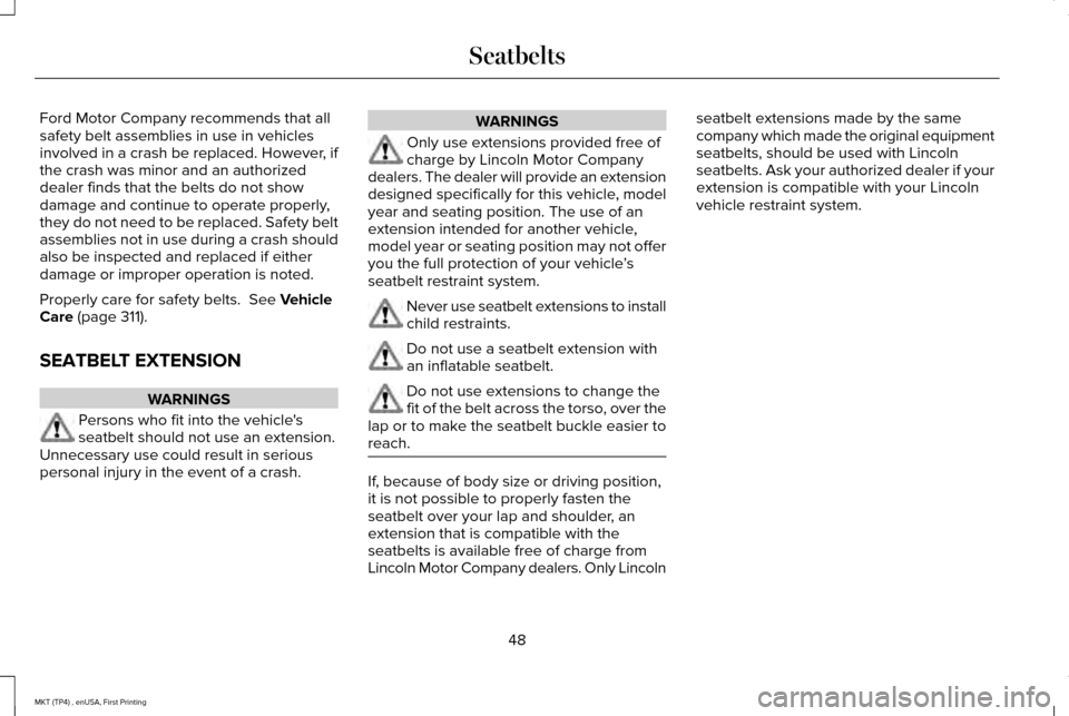LINCOLN MKT 2017 Workshop Manual Ford Motor Company recommends that all
safety belt assemblies in use in vehicles
involved in a crash be replaced. However, if
the crash was minor and an authorized
dealer finds that the belts do not s LINCOLN MKT 2017 Workshop Manual Ford Motor Company recommends that all
safety belt assemblies in use in vehicles
involved in a crash be replaced. However, if
the crash was minor and an authorized
dealer finds that the belts do not s
