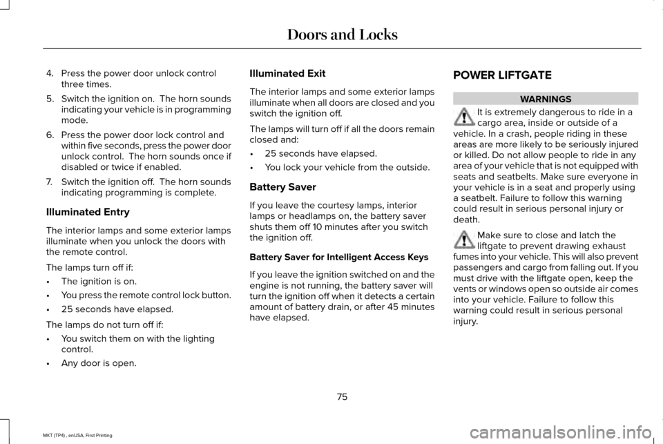LINCOLN MKT 2017 Manual PDF 4. Press the power door unlock control
three times.
5. Switch the ignition on. The horn sounds
indicating your vehicle is in programming
mode.
6. Press the power door lock control and within five sec LINCOLN MKT 2017 Manual PDF 4. Press the power door unlock control
three times.
5. Switch the ignition on. The horn sounds
indicating your vehicle is in programming
mode.
6. Press the power door lock control and within five sec