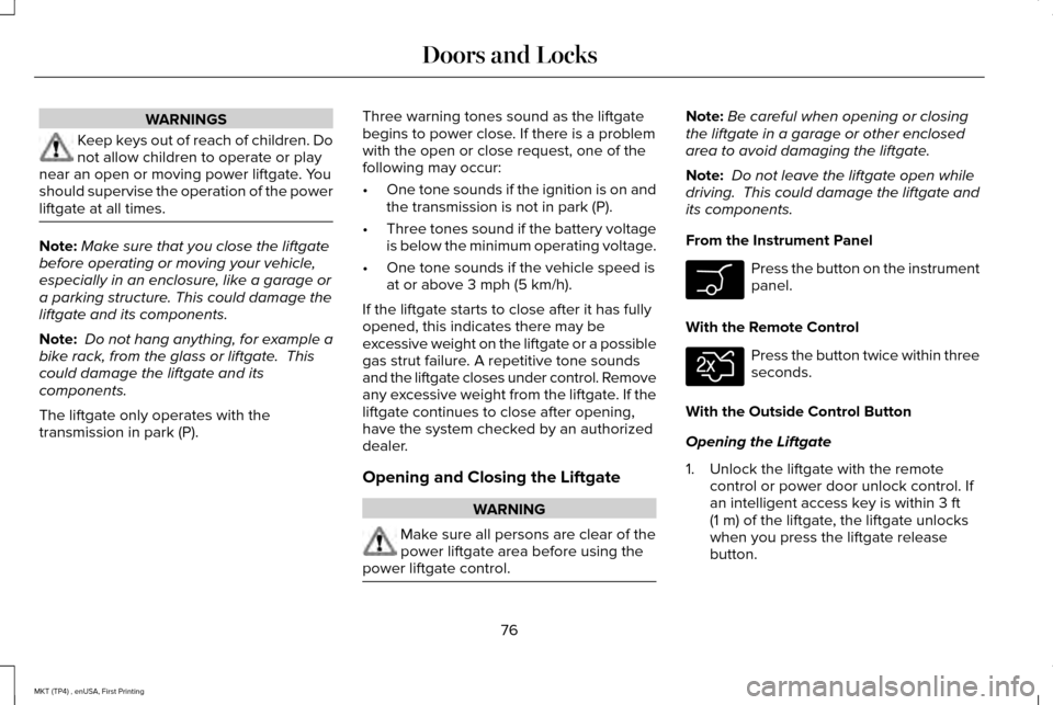 LINCOLN MKT 2017 Owners Manual WARNINGS
Keep keys out of reach of children. Do
not allow children to operate or play
near an open or moving power liftgate. You
should supervise the operation of the power
liftgate at all times. Note LINCOLN MKT 2017 Owners Manual WARNINGS
Keep keys out of reach of children. Do
not allow children to operate or play
near an open or moving power liftgate. You
should supervise the operation of the power
liftgate at all times. Note