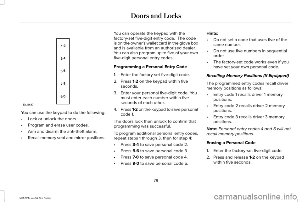 LINCOLN MKT 2017 Manual Online You can use the keypad to do the following:
•
Lock or unlock the doors.
• Program and erase user codes.
• Arm and disarm the anti-theft alarm.
• Recall memory seat and mirror positions. You ca LINCOLN MKT 2017 Manual Online You can use the keypad to do the following:
•
Lock or unlock the doors.
• Program and erase user codes.
• Arm and disarm the anti-theft alarm.
• Recall memory seat and mirror positions. You ca