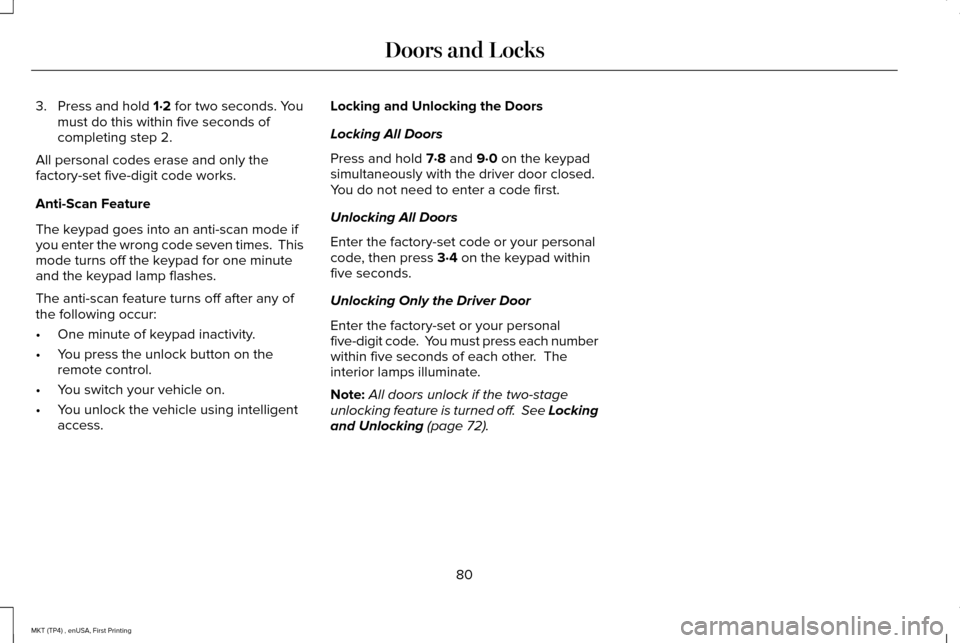 LINCOLN MKT 2017 Manual Online 3. Press and hold 1·2 for two seconds. You
must do this within five seconds of
completing step 2.
All personal codes erase and only the
factory-set five-digit code works.
Anti-Scan Feature
The keypad LINCOLN MKT 2017 Manual Online 3. Press and hold 1·2 for two seconds. You
must do this within five seconds of
completing step 2.
All personal codes erase and only the
factory-set five-digit code works.
Anti-Scan Feature
The keypad