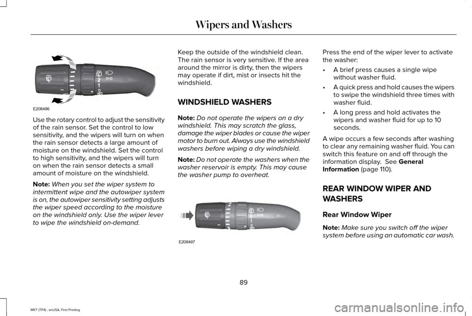 LINCOLN MKT 2017 User Guide Use the rotary control to adjust the sensitivity
of the rain sensor. Set the control to low
sensitivity, and the wipers will turn on when
the rain sensor detects a large amount of
moisture on the wind LINCOLN MKT 2017 User Guide Use the rotary control to adjust the sensitivity
of the rain sensor. Set the control to low
sensitivity, and the wipers will turn on when
the rain sensor detects a large amount of
moisture on the wind