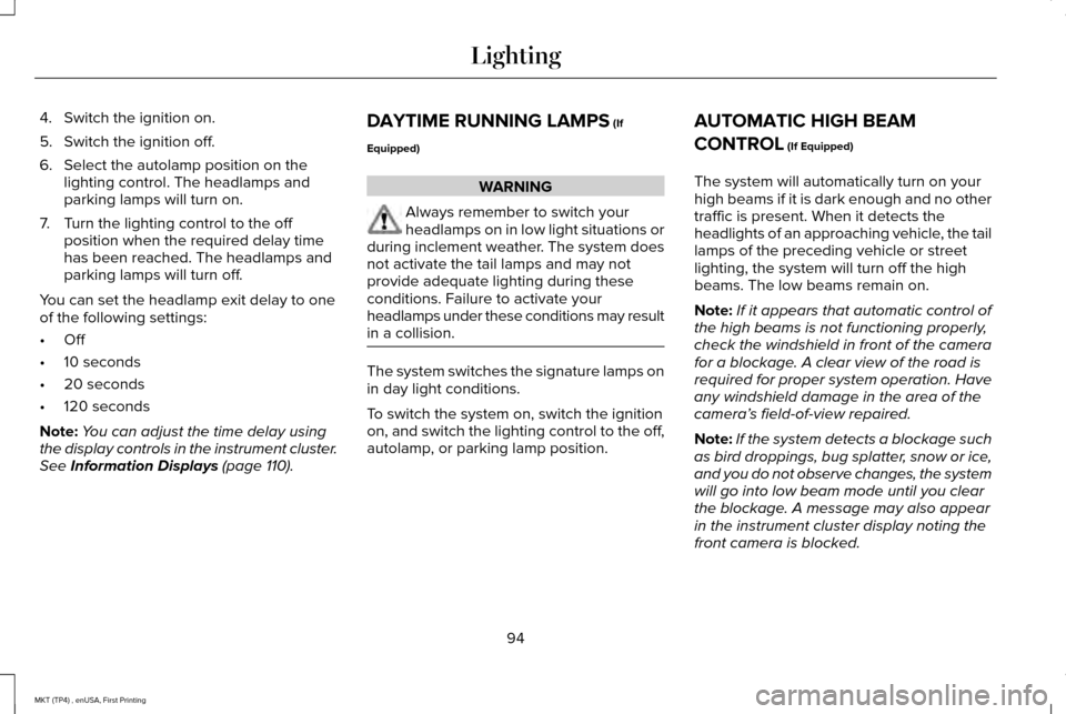 LINCOLN MKT 2017 Owners Manual 4. Switch the ignition on.
5. Switch the ignition off.
6. Select the autolamp position on the
lighting control. The headlamps and
parking lamps will turn on.
7. Turn the lighting control to the off po LINCOLN MKT 2017 Owners Manual 4. Switch the ignition on.
5. Switch the ignition off.
6. Select the autolamp position on the
lighting control. The headlamps and
parking lamps will turn on.
7. Turn the lighting control to the off po