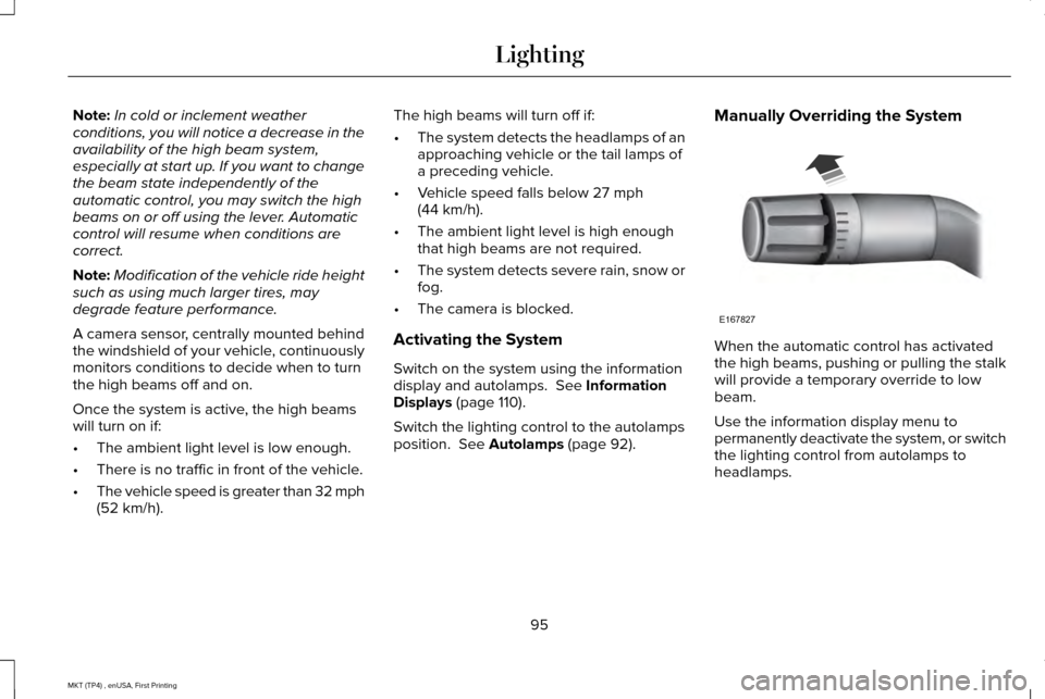 LINCOLN MKT 2017 User Guide Note:
In cold or inclement weather
conditions, you will notice a decrease in the
availability of the high beam system,
especially at start up. If you want to change
the beam state independently of the LINCOLN MKT 2017 User Guide Note:
In cold or inclement weather
conditions, you will notice a decrease in the
availability of the high beam system,
especially at start up. If you want to change
the beam state independently of the