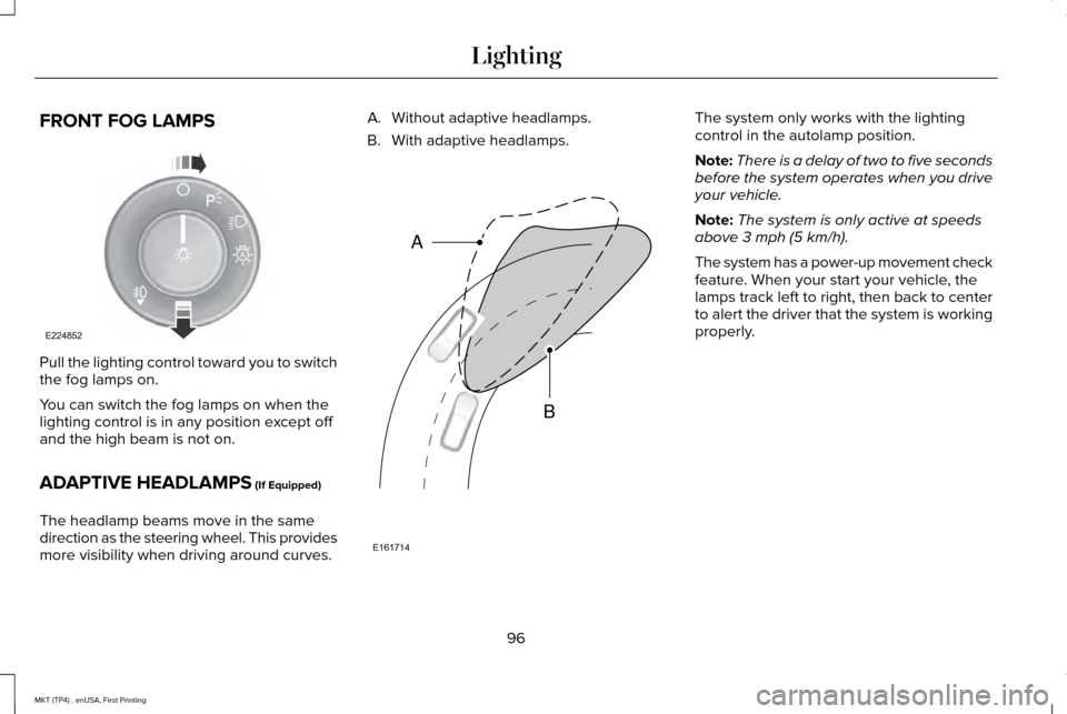 LINCOLN MKT 2017 Owners Manual FRONT FOG LAMPS
Pull the lighting control toward you to switch
the fog lamps on.
You can switch the fog lamps on when the
lighting control is in any position except off
and the high beam is not on.
AD LINCOLN MKT 2017 Owners Manual FRONT FOG LAMPS
Pull the lighting control toward you to switch
the fog lamps on.
You can switch the fog lamps on when the
lighting control is in any position except off
and the high beam is not on.
AD