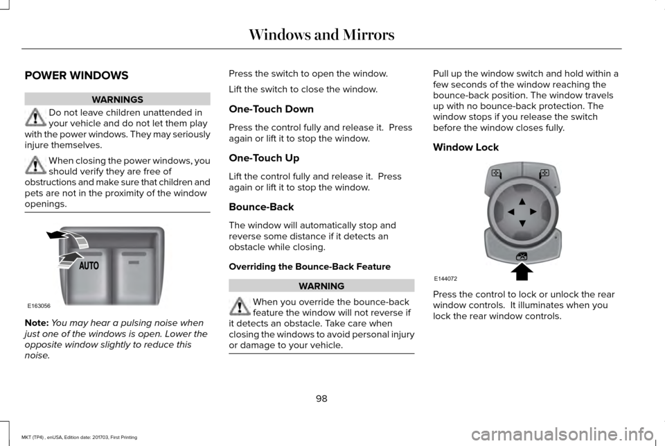 LINCOLN MKT 2018 Owners Manual POWER WINDOWS
WARNINGS
Do not leave children unattended in
your vehicle and do not let them play
with the power windows. They may seriously
injure themselves. When closing the power windows, you
shoul LINCOLN MKT 2018 Owners Manual POWER WINDOWS
WARNINGS
Do not leave children unattended in
your vehicle and do not let them play
with the power windows. They may seriously
injure themselves. When closing the power windows, you
shoul