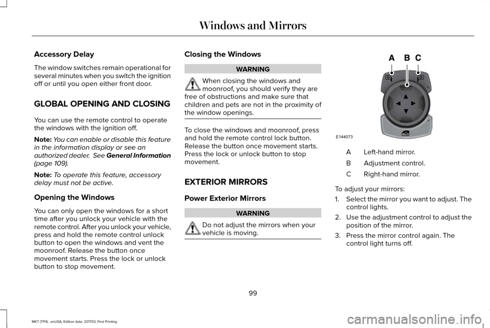 LINCOLN MKT 2018 Owners Manual Accessory Delay
The window switches remain operational for
several minutes when you switch the ignition
off or until you open either front door.
GLOBAL OPENING AND CLOSING
You can use the remote contr LINCOLN MKT 2018 Owners Manual Accessory Delay
The window switches remain operational for
several minutes when you switch the ignition
off or until you open either front door.
GLOBAL OPENING AND CLOSING
You can use the remote contr