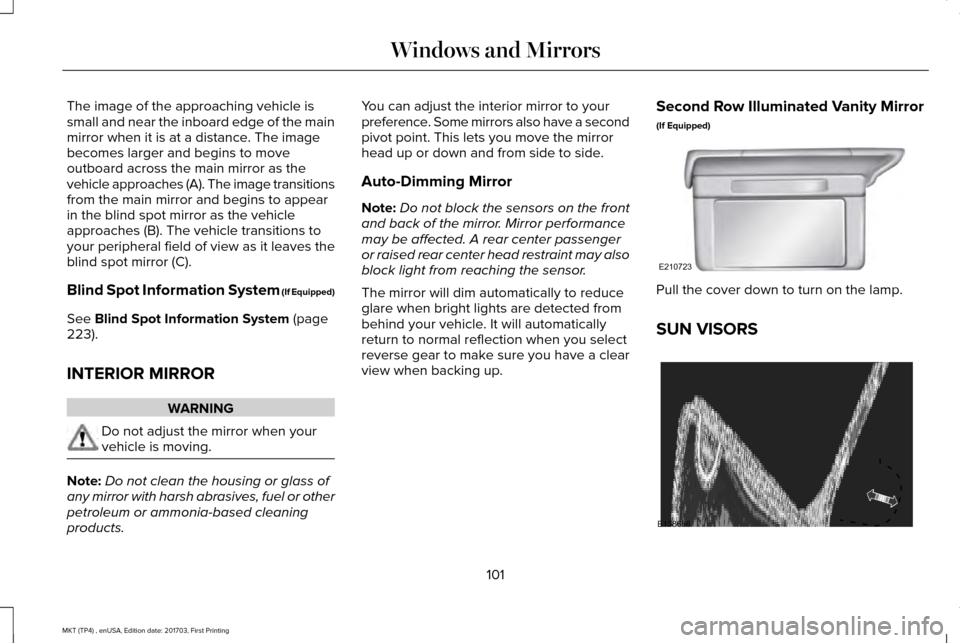LINCOLN MKT 2018 User Guide The image of the approaching vehicle is
small and near the inboard edge of the main
mirror when it is at a distance. The image
becomes larger and begins to move
outboard across the main mirror as the
LINCOLN MKT 2018 User Guide The image of the approaching vehicle is
small and near the inboard edge of the main
mirror when it is at a distance. The image
becomes larger and begins to move
outboard across the main mirror as the