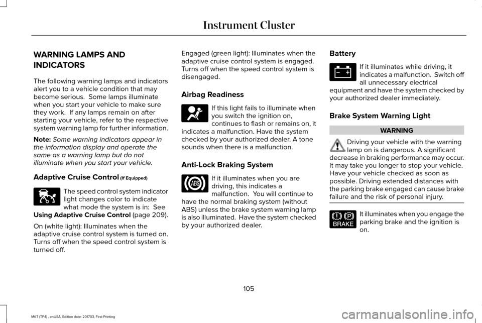 LINCOLN MKT 2018 Owners Manual WARNING LAMPS AND
INDICATORS
The following warning lamps and indicators
alert you to a vehicle condition that may
become serious. Some lamps illuminate
when you start your vehicle to make sure
they w LINCOLN MKT 2018 Owners Manual WARNING LAMPS AND
INDICATORS
The following warning lamps and indicators
alert you to a vehicle condition that may
become serious. Some lamps illuminate
when you start your vehicle to make sure
they w
