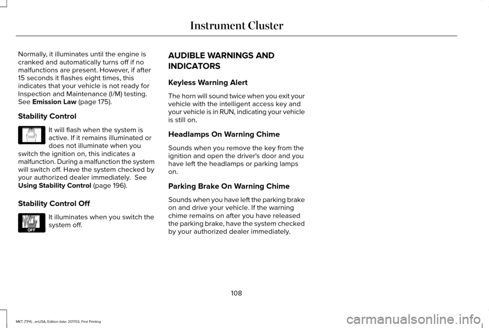LINCOLN MKT 2018 Owners Manual Normally, it illuminates until the engine is
cranked and automatically turns off if no
malfunctions are present. However, if after
15 seconds it flashes eight times, this
indicates that your vehicle i LINCOLN MKT 2018 Owners Manual Normally, it illuminates until the engine is
cranked and automatically turns off if no
malfunctions are present. However, if after
15 seconds it flashes eight times, this
indicates that your vehicle i