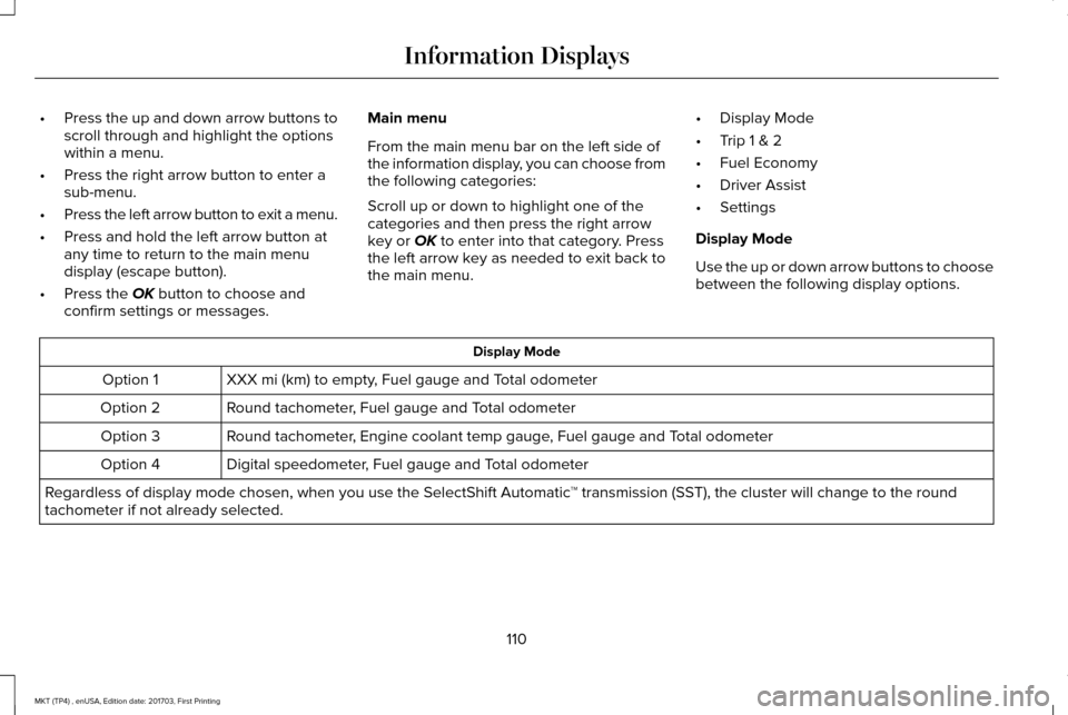 LINCOLN MKT 2018 Owners Manual •
Press the up and down arrow buttons to
scroll through and highlight the options
within a menu.
• Press the right arrow button to enter a
sub-menu.
• Press the left arrow button to exit a menu. LINCOLN MKT 2018 Owners Manual •
Press the up and down arrow buttons to
scroll through and highlight the options
within a menu.
• Press the right arrow button to enter a
sub-menu.
• Press the left arrow button to exit a menu.