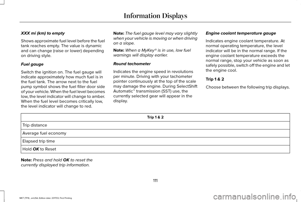 LINCOLN MKT 2018  Owners Manual XXX mi (km) to empty
Shows approximate fuel level before the fuel
tank reaches empty. The value is dynamic
and can change (raise or lower) depending
on driving style.
Fuel gauge
Switch the ignition on