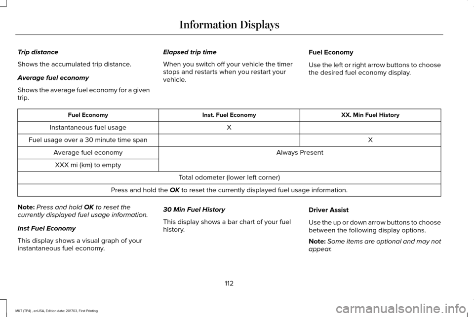 LINCOLN MKT 2018 Owners Manual Trip distance
Shows the accumulated trip distance.
Average fuel economy
Shows the average fuel economy for a given
trip.
Elapsed trip time
When you switch off your vehicle the timer
stops and restarts LINCOLN MKT 2018 Owners Manual Trip distance
Shows the accumulated trip distance.
Average fuel economy
Shows the average fuel economy for a given
trip.
Elapsed trip time
When you switch off your vehicle the timer
stops and restarts