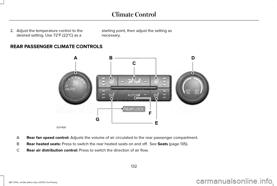 LINCOLN MKT 2018 Owners Manual 2. Adjust the temperature control to the
desired setting. Use 72°F (22°C) as a starting point, then adjust the setting as
necessary.
REAR PASSENGER CLIMATE CONTROLS Rear fan speed control:
Adjusts LINCOLN MKT 2018 Owners Manual 2. Adjust the temperature control to the
desired setting. Use 72°F (22°C) as a starting point, then adjust the setting as
necessary.
REAR PASSENGER CLIMATE CONTROLS Rear fan speed control:
Adjusts