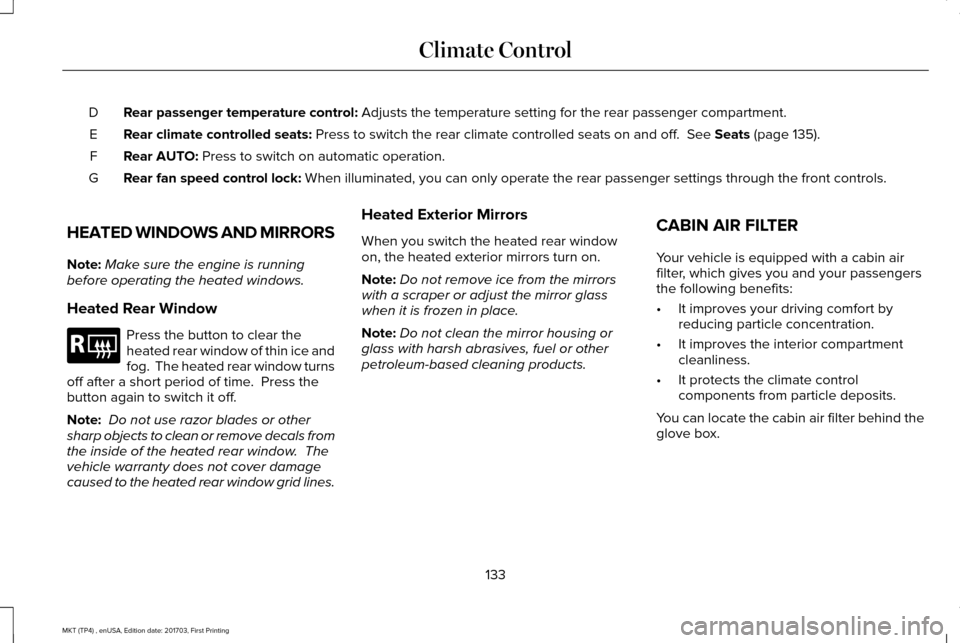 LINCOLN MKT 2018 Owners Manual Rear passenger temperature control: Adjusts the temperature setting for the rear passenger compartment.
D
Rear climate controlled seats:
Press to switch the rear climate controlled seats on and off. LINCOLN MKT 2018 Owners Manual Rear passenger temperature control: Adjusts the temperature setting for the rear passenger compartment.
D
Rear climate controlled seats:
Press to switch the rear climate controlled seats on and off.