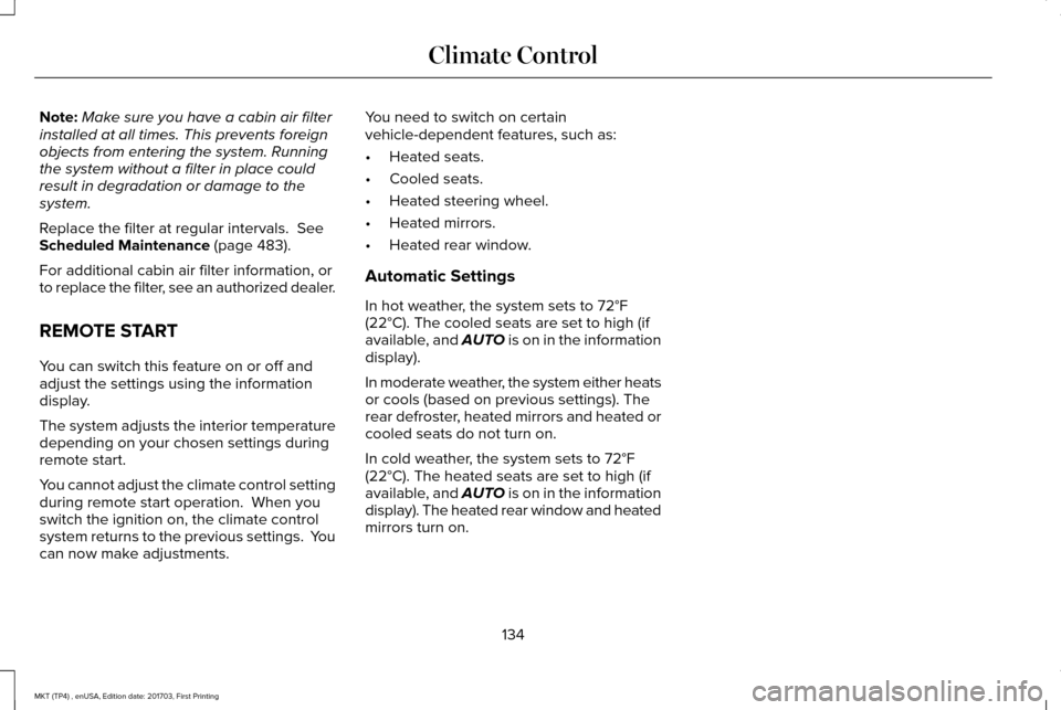 LINCOLN MKT 2018 Owners Manual Note:
Make sure you have a cabin air filter
installed at all times. This prevents foreign
objects from entering the system. Running
the system without a filter in place could
result in degradation or LINCOLN MKT 2018 Owners Manual Note:
Make sure you have a cabin air filter
installed at all times. This prevents foreign
objects from entering the system. Running
the system without a filter in place could
result in degradation or