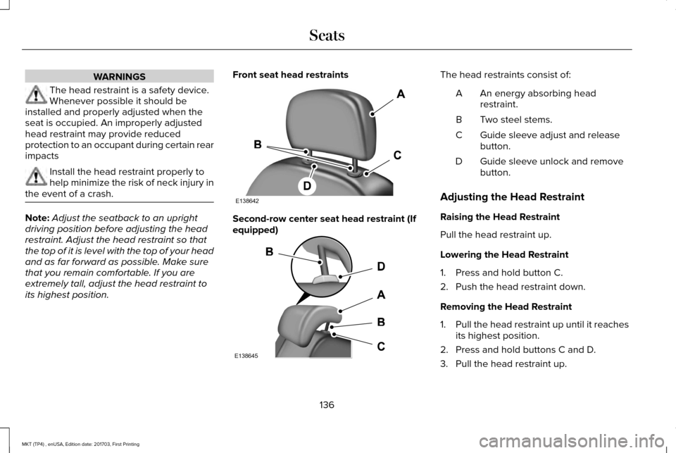 LINCOLN MKT 2018  Owners Manual WARNINGS
The head restraint is a safety device.
Whenever possible it should be
installed and properly adjusted when the
seat is occupied. An improperly adjusted
head restraint may provide reduced
prot