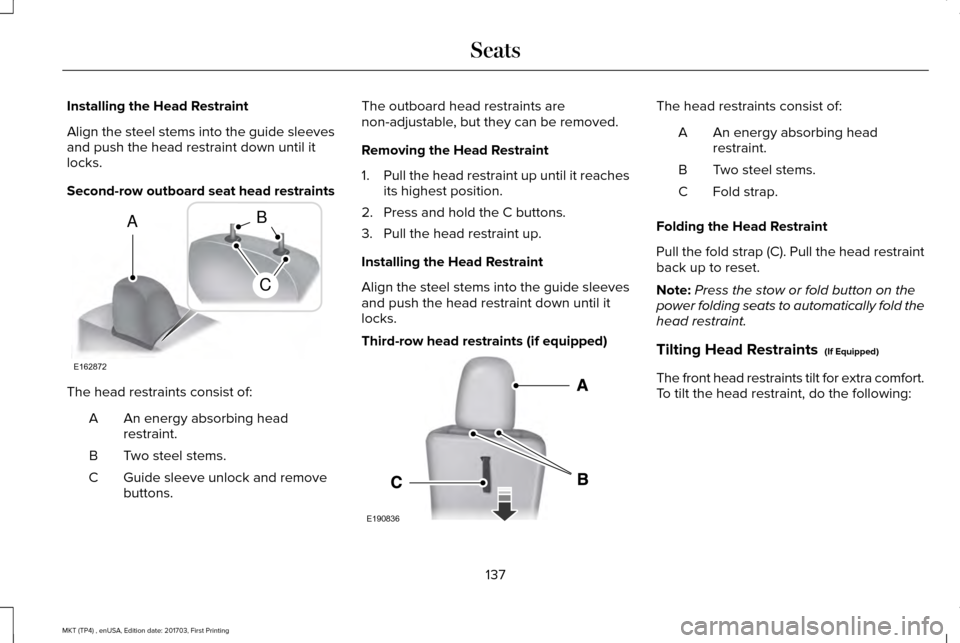 LINCOLN MKT 2018  Owners Manual Installing the Head Restraint
Align the steel stems into the guide sleeves
and push the head restraint down until it
locks.
Second-row outboard seat head restraints
The head restraints consist of:
An 