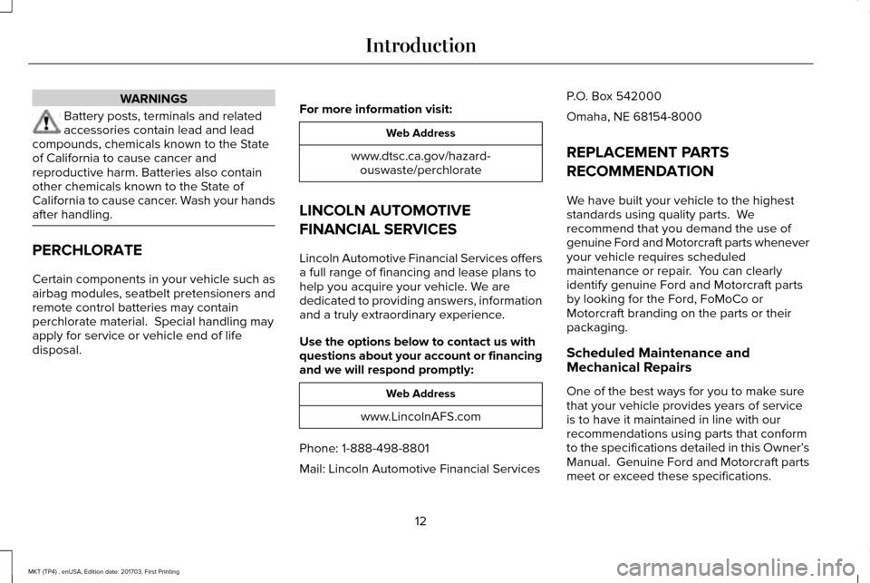 LINCOLN MKT 2018 Owners Manual WARNINGS
Battery posts, terminals and related
accessories contain lead and lead
compounds, chemicals known to the State
of California to cause cancer and
reproductive harm. Batteries also contain
othe LINCOLN MKT 2018 Owners Manual WARNINGS
Battery posts, terminals and related
accessories contain lead and lead
compounds, chemicals known to the State
of California to cause cancer and
reproductive harm. Batteries also contain
othe