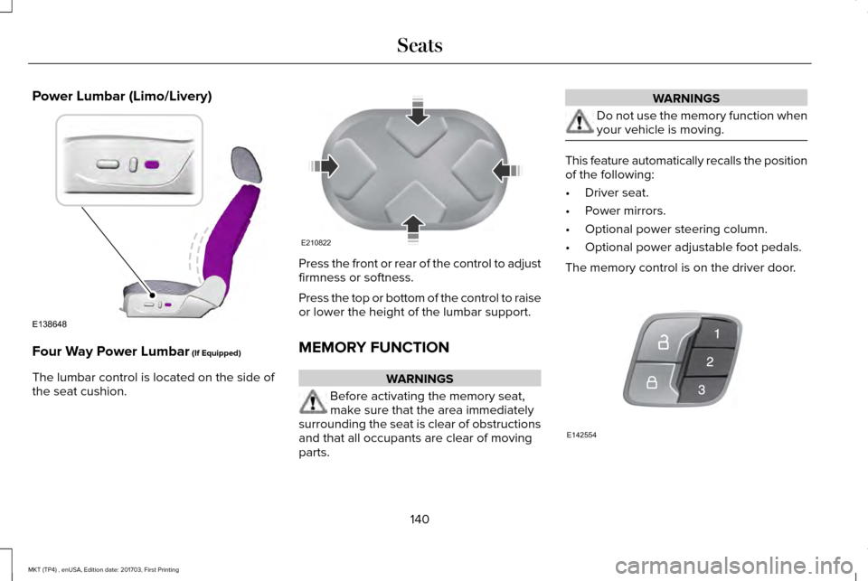 LINCOLN MKT 2018 Owners Manual Power Lumbar (Limo/Livery)
Four Way Power Lumbar (If Equipped)
The lumbar control is located on the side of
the seat cushion. Press the front or rear of the control to adjust
firmness or softness.
Pre LINCOLN MKT 2018 Owners Manual Power Lumbar (Limo/Livery)
Four Way Power Lumbar (If Equipped)
The lumbar control is located on the side of
the seat cushion. Press the front or rear of the control to adjust
firmness or softness.
Pre