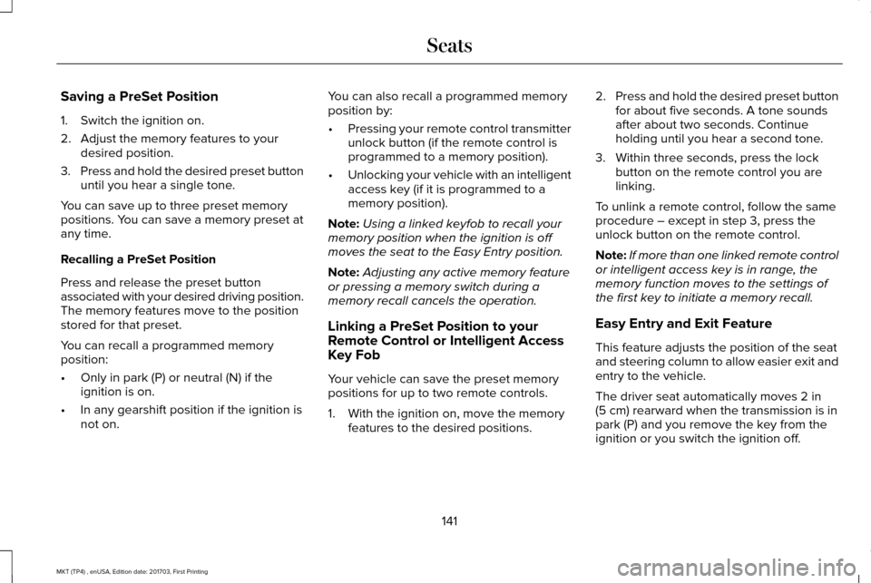 LINCOLN MKT 2018  Owners Manual Saving a PreSet Position
1. Switch the ignition on.
2. Adjust the memory features to your
desired position.
3. Press and hold the desired preset button
until you hear a single tone.
You can save up to