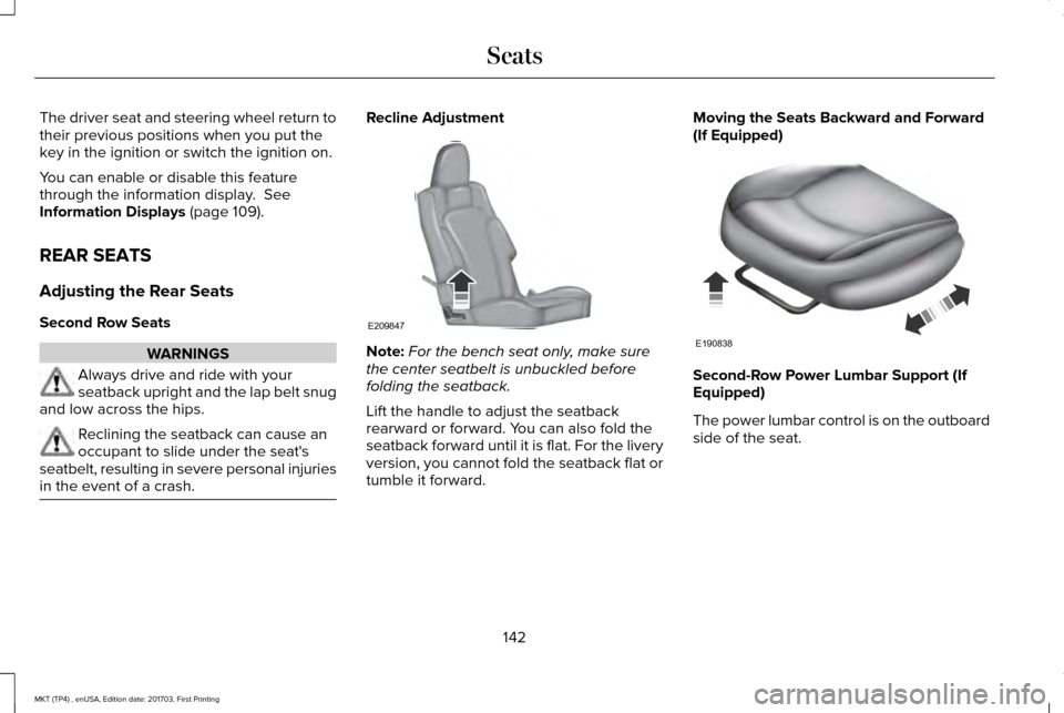 LINCOLN MKT 2018 Owners Manual The driver seat and steering wheel return to
their previous positions when you put the
key in the ignition or switch the ignition on.
You can enable or disable this feature
through the information dis LINCOLN MKT 2018 Owners Manual The driver seat and steering wheel return to
their previous positions when you put the
key in the ignition or switch the ignition on.
You can enable or disable this feature
through the information dis