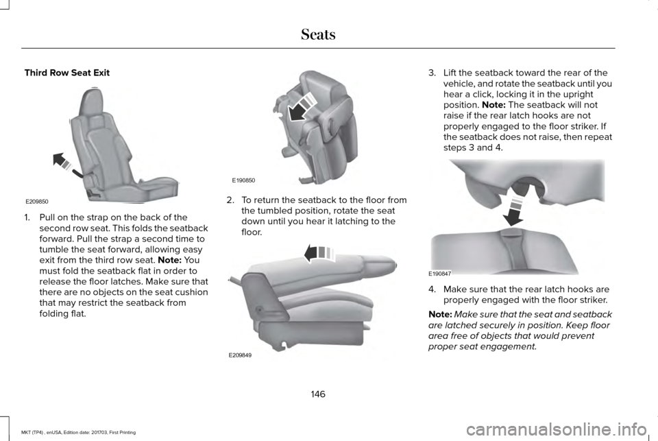 LINCOLN MKT 2018 Owners Manual Third Row Seat Exit
1. Pull on the strap on the back of the
second row seat. This folds the seatback
forward. Pull the strap a second time to
tumble the seat forward, allowing easy
exit from the third LINCOLN MKT 2018 Owners Manual Third Row Seat Exit
1. Pull on the strap on the back of the
second row seat. This folds the seatback
forward. Pull the strap a second time to
tumble the seat forward, allowing easy
exit from the third