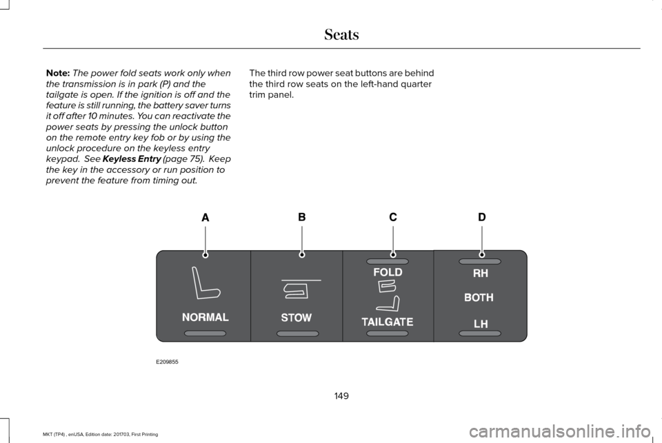 LINCOLN MKT 2018 Owners Manual Note:
The power fold seats work only when
the transmission is in park (P) and the
tailgate is open. If the ignition is off and the
feature is still running, the battery saver turns
it off after 10 min LINCOLN MKT 2018 Owners Manual Note:
The power fold seats work only when
the transmission is in park (P) and the
tailgate is open. If the ignition is off and the
feature is still running, the battery saver turns
it off after 10 min