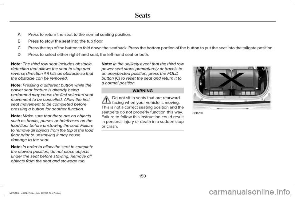 LINCOLN MKT 2018 Owners Manual Press to return the seat to the normal seating position.
A
Press to stow the seat into the tub floor.
B
Press the top of the button to fold down the seatback. Press the bottom \
portion of the button LINCOLN MKT 2018 Owners Manual Press to return the seat to the normal seating position.
A
Press to stow the seat into the tub floor.
B
Press the top of the button to fold down the seatback. Press the bottom \
portion of the button