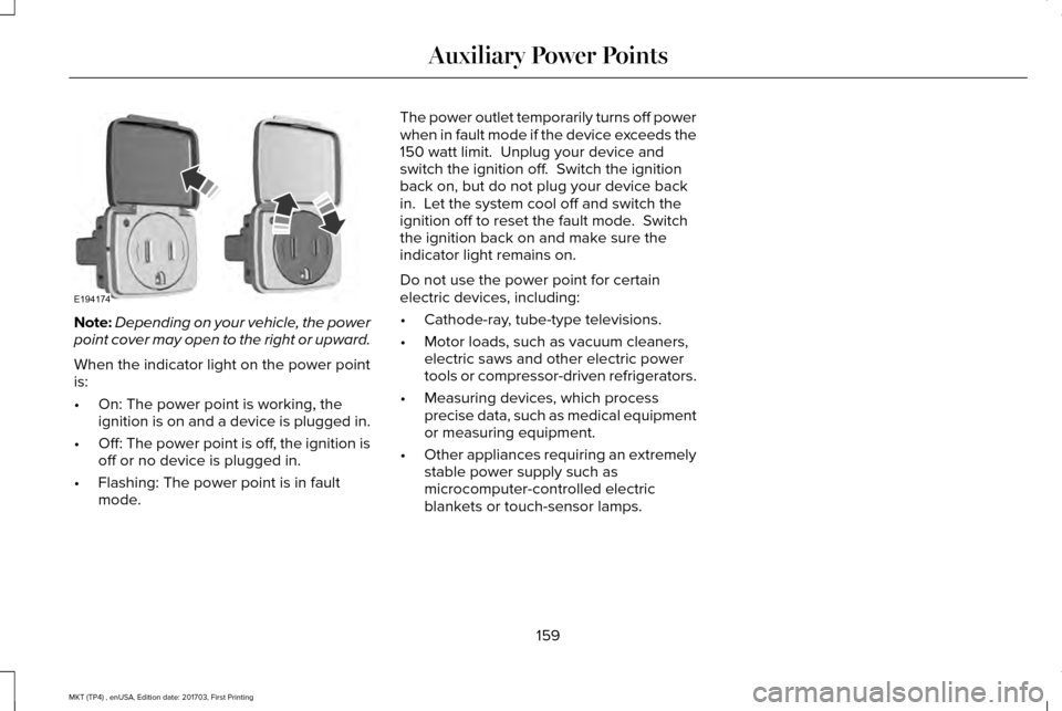 LINCOLN MKT 2018 Owners Manual Note:
Depending on your vehicle, the power
point cover may open to the right or upward.
When the indicator light on the power point
is:
• On: The power point is working, the
ignition is on and a dev LINCOLN MKT 2018 Owners Manual Note:
Depending on your vehicle, the power
point cover may open to the right or upward.
When the indicator light on the power point
is:
• On: The power point is working, the
ignition is on and a dev