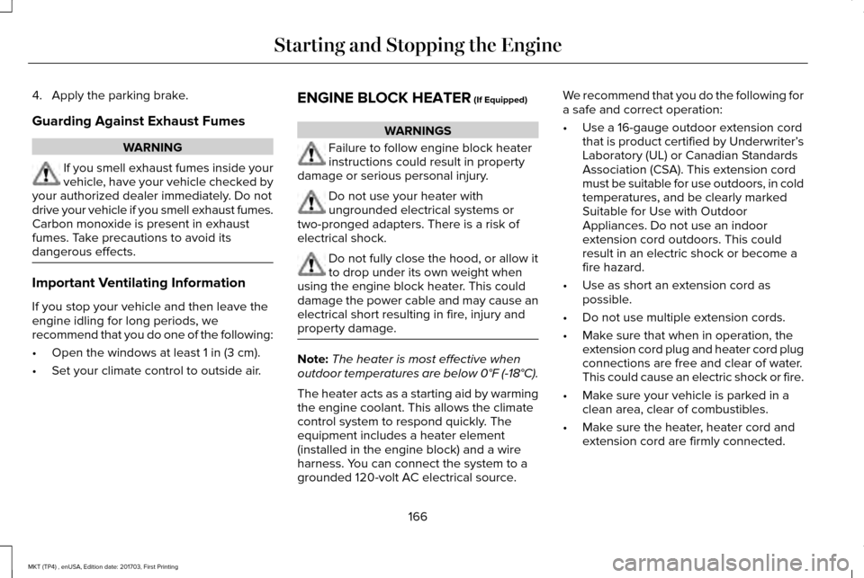 LINCOLN MKT 2018 Owners Manual 4. Apply the parking brake.
Guarding Against Exhaust Fumes
WARNING
If you smell exhaust fumes inside your
vehicle, have your vehicle checked by
your authorized dealer immediately. Do not
drive your ve LINCOLN MKT 2018 Owners Manual 4. Apply the parking brake.
Guarding Against Exhaust Fumes
WARNING
If you smell exhaust fumes inside your
vehicle, have your vehicle checked by
your authorized dealer immediately. Do not
drive your ve