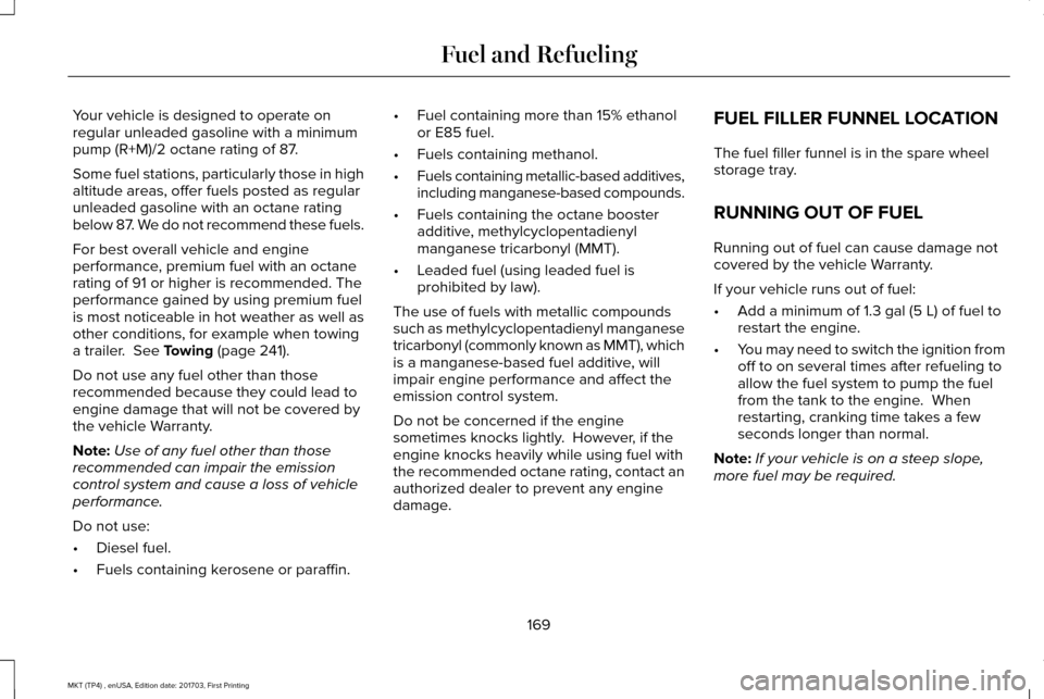 LINCOLN MKT 2018 Owners Manual Your vehicle is designed to operate on
regular unleaded gasoline with a minimum
pump (R+M)/2 octane rating of 87.
Some fuel stations, particularly those in high
altitude areas, offer fuels posted as r LINCOLN MKT 2018 Owners Manual Your vehicle is designed to operate on
regular unleaded gasoline with a minimum
pump (R+M)/2 octane rating of 87.
Some fuel stations, particularly those in high
altitude areas, offer fuels posted as r