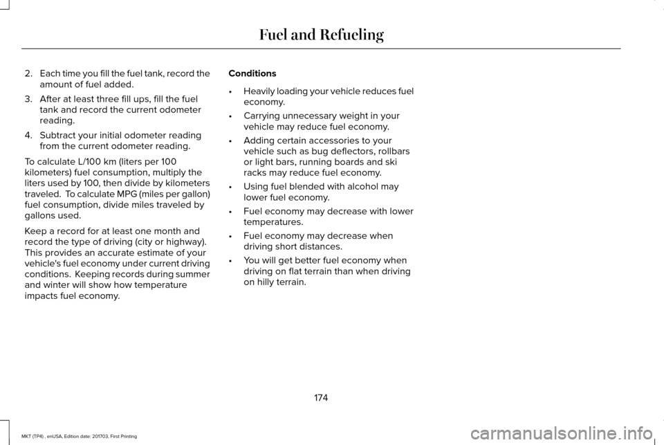 LINCOLN MKT 2018 Owners Manual 2.
Each time you fill the fuel tank, record the
amount of fuel added.
3. After at least three fill ups, fill the fuel tank and record the current odometer
reading.
4. Subtract your initial odometer re LINCOLN MKT 2018 Owners Manual 2.
Each time you fill the fuel tank, record the
amount of fuel added.
3. After at least three fill ups, fill the fuel tank and record the current odometer
reading.
4. Subtract your initial odometer re