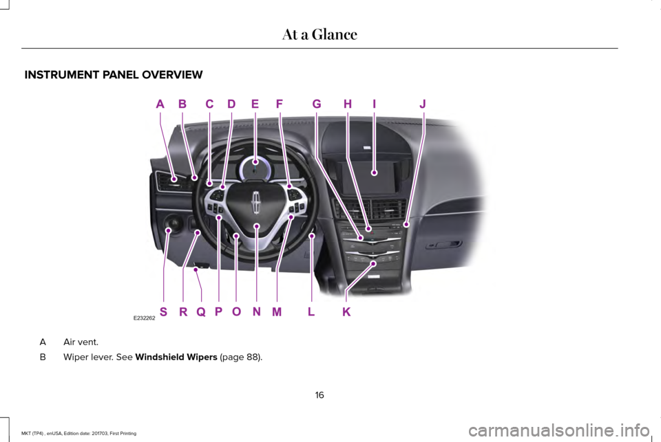 LINCOLN MKT 2018 User Guide INSTRUMENT PANEL OVERVIEW
Air vent.
A
Wiper lever. See Windshield Wipers (page 88).
B
16
MKT (TP4) , enUSA, Edition date: 201703, First Printing At a GlanceE232262 LINCOLN MKT 2018 User Guide INSTRUMENT PANEL OVERVIEW
Air vent.
A
Wiper lever. See Windshield Wipers (page 88).
B
16
MKT (TP4) , enUSA, Edition date: 201703, First Printing At a GlanceE232262