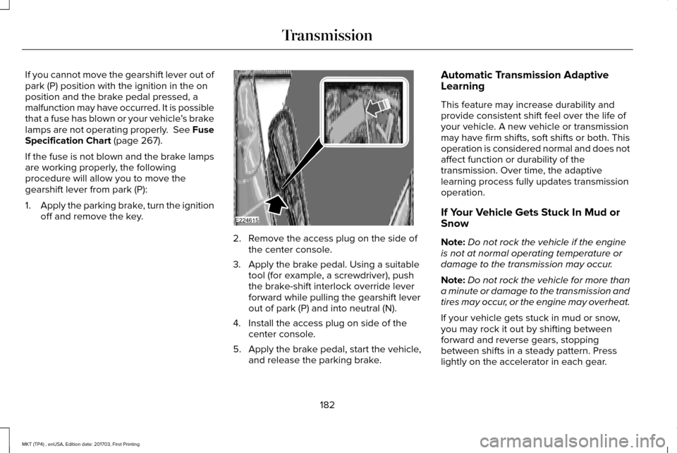 LINCOLN MKT 2018  Owners Manual If you cannot move the gearshift lever out of
park (P) position with the ignition in the on
position and the brake pedal pressed, a
malfunction may have occurred. It is possible
that a fuse has blown 