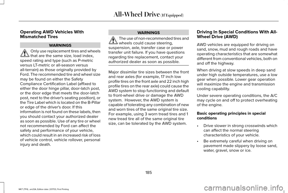 LINCOLN MKT 2018  Owners Manual Operating AWD Vehicles With
Mismatched Tires
WARNINGS
Only use replacement tires and wheels
that are the same size, load index,
speed rating and type (such as P-metric
versus LT-metric or all-season v