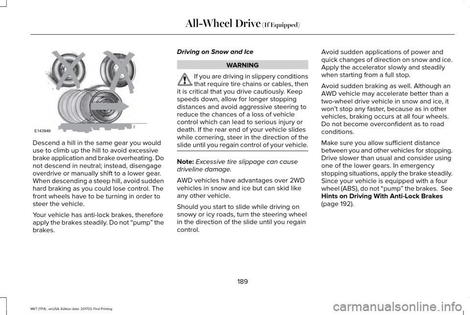 LINCOLN MKT 2018 Owners Manual Descend a hill in the same gear you would
use to climb up the hill to avoid excessive
brake application and brake overheating. Do
not descend in neutral; instead, disengage
overdrive or manually shift LINCOLN MKT 2018 Owners Manual Descend a hill in the same gear you would
use to climb up the hill to avoid excessive
brake application and brake overheating. Do
not descend in neutral; instead, disengage
overdrive or manually shift