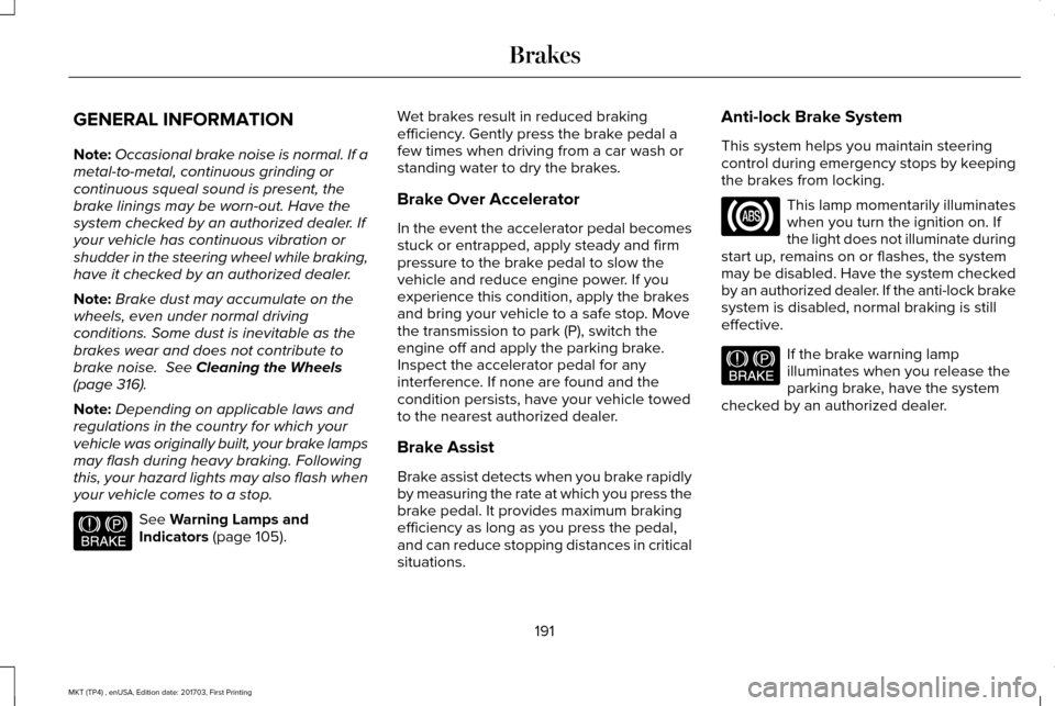 LINCOLN MKT 2018 Owners Manual GENERAL INFORMATION
Note:
Occasional brake noise is normal. If a
metal-to-metal, continuous grinding or
continuous squeal sound is present, the
brake linings may be worn-out. Have the
system checked b LINCOLN MKT 2018 Owners Manual GENERAL INFORMATION
Note:
Occasional brake noise is normal. If a
metal-to-metal, continuous grinding or
continuous squeal sound is present, the
brake linings may be worn-out. Have the
system checked b
