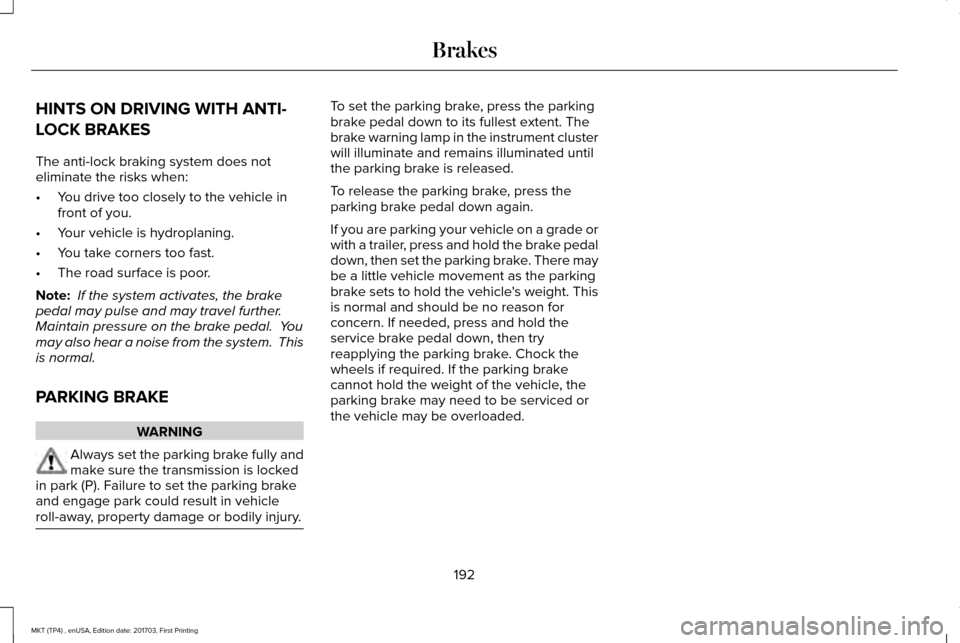 LINCOLN MKT 2018 Owners Manual HINTS ON DRIVING WITH ANTI-
LOCK BRAKES
The anti-lock braking system does not
eliminate the risks when:
•
You drive too closely to the vehicle in
front of you.
• Your vehicle is hydroplaning.
• LINCOLN MKT 2018 Owners Manual HINTS ON DRIVING WITH ANTI-
LOCK BRAKES
The anti-lock braking system does not
eliminate the risks when:
•
You drive too closely to the vehicle in
front of you.
• Your vehicle is hydroplaning.
•