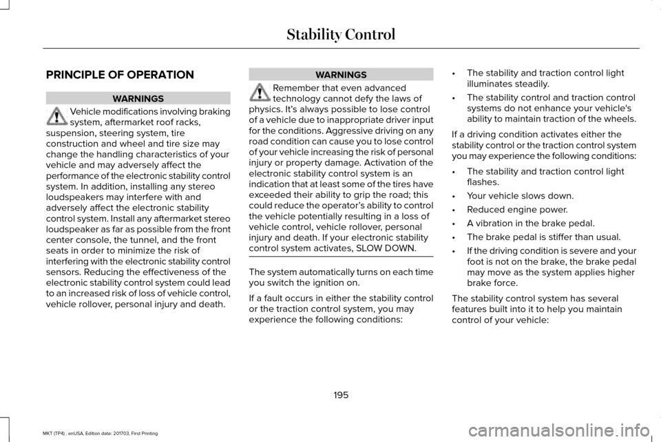 LINCOLN MKT 2018 Owners Manual PRINCIPLE OF OPERATION
WARNINGS
Vehicle modifications involving braking
system, aftermarket roof racks,
suspension, steering system, tire
construction and wheel and tire size may
change the handling c LINCOLN MKT 2018 Owners Manual PRINCIPLE OF OPERATION
WARNINGS
Vehicle modifications involving braking
system, aftermarket roof racks,
suspension, steering system, tire
construction and wheel and tire size may
change the handling c