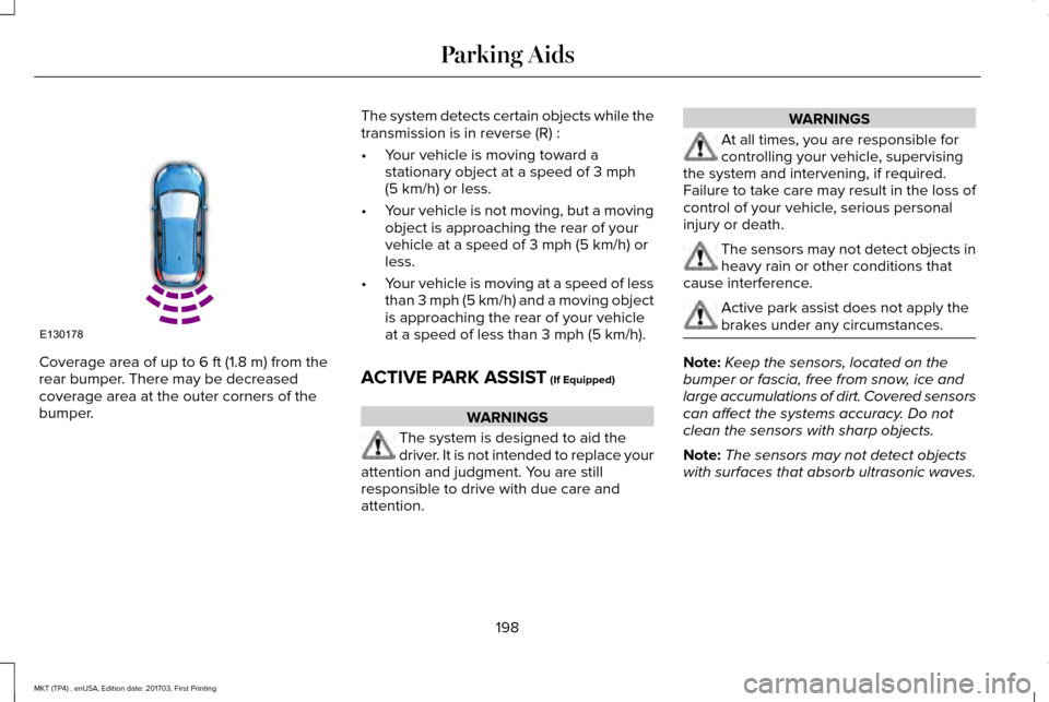 LINCOLN MKT 2018 Owners Manual Coverage area of up to 6 ft (1.8 m) from the
rear bumper. There may be decreased
coverage area at the outer corners of the
bumper. The system detects certain objects while the
transmission is in rever LINCOLN MKT 2018 Owners Manual Coverage area of up to 6 ft (1.8 m) from the
rear bumper. There may be decreased
coverage area at the outer corners of the
bumper. The system detects certain objects while the
transmission is in rever