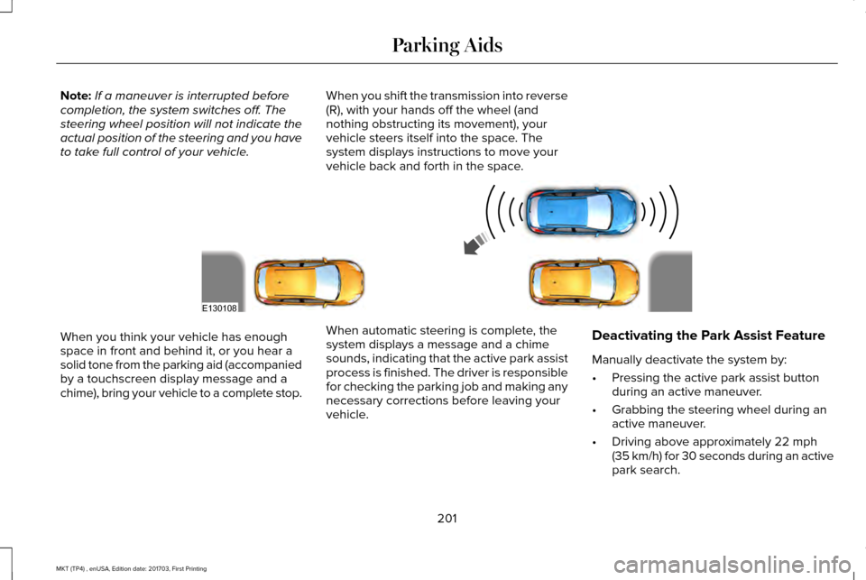 LINCOLN MKT 2018 Owners Manual Note:
If a maneuver is interrupted before
completion, the system switches off. The
steering wheel position will not indicate the
actual position of the steering and you have
to take full control of yo LINCOLN MKT 2018 Owners Manual Note:
If a maneuver is interrupted before
completion, the system switches off. The
steering wheel position will not indicate the
actual position of the steering and you have
to take full control of yo