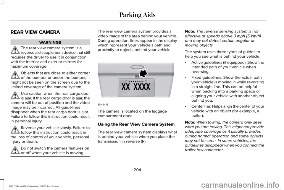 LINCOLN MKT 2018 Owners Manual REAR VIEW CAMERA
WARNINGS
The rear view camera system is a
reverse aid supplement device that still
requires the driver to use it in conjunction
with the interior and exterior mirrors for
maximum cove LINCOLN MKT 2018 Owners Manual REAR VIEW CAMERA
WARNINGS
The rear view camera system is a
reverse aid supplement device that still
requires the driver to use it in conjunction
with the interior and exterior mirrors for
maximum cove