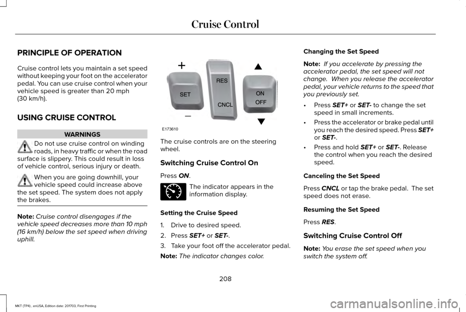 LINCOLN MKT 2018  Owners Manual PRINCIPLE OF OPERATION
Cruise control lets you maintain a set speed
without keeping your foot on the accelerator
pedal. You can use cruise control when your
vehicle speed is greater than 20 mph
(30 km