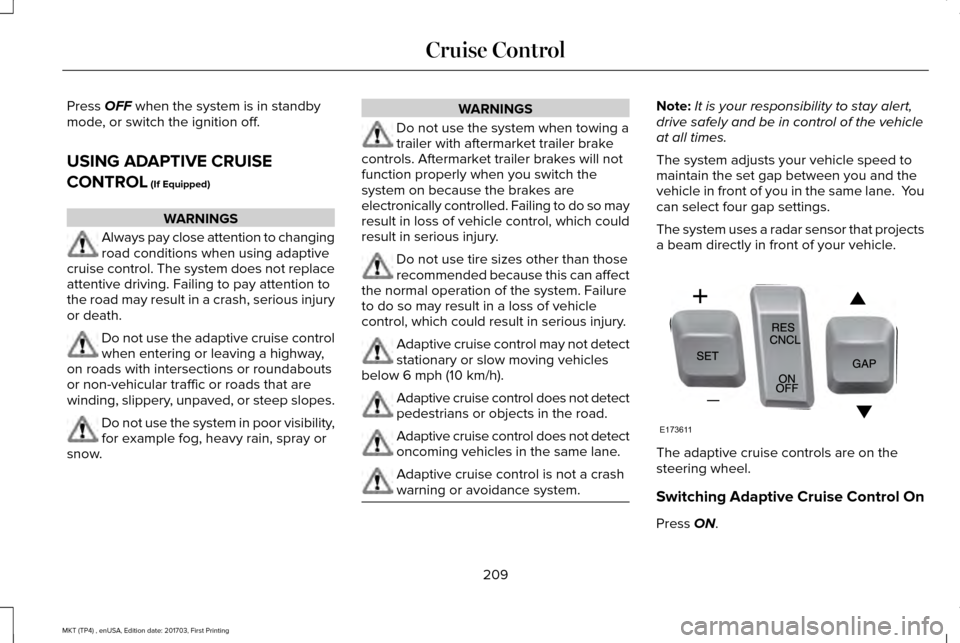 LINCOLN MKT 2018 Owners Guide Press OFF when the system is in standby
mode, or switch the ignition off.
USING ADAPTIVE CRUISE
CONTROL
(If Equipped) WARNINGS
Always pay close attention to changing
road conditions when using adapti LINCOLN MKT 2018 Owners Guide Press OFF when the system is in standby
mode, or switch the ignition off.
USING ADAPTIVE CRUISE
CONTROL
(If Equipped) WARNINGS
Always pay close attention to changing
road conditions when using adapti
